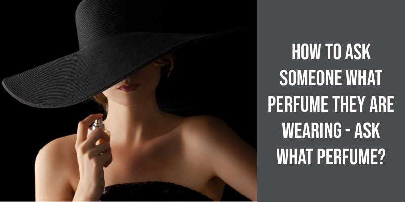 How to Ask Someone What Perfume They Are Wearing - Ask What Perfume?