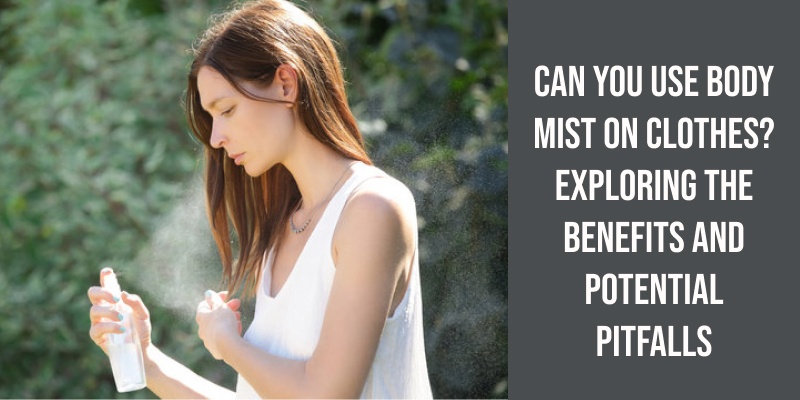 Can You Use Body Mist on Clothes? Exploring the Benefits and Potential Pitfalls