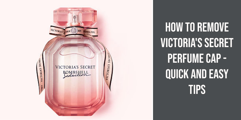 How to Remove Victoria's Secret Perfume Cap - Quick and Easy Tips