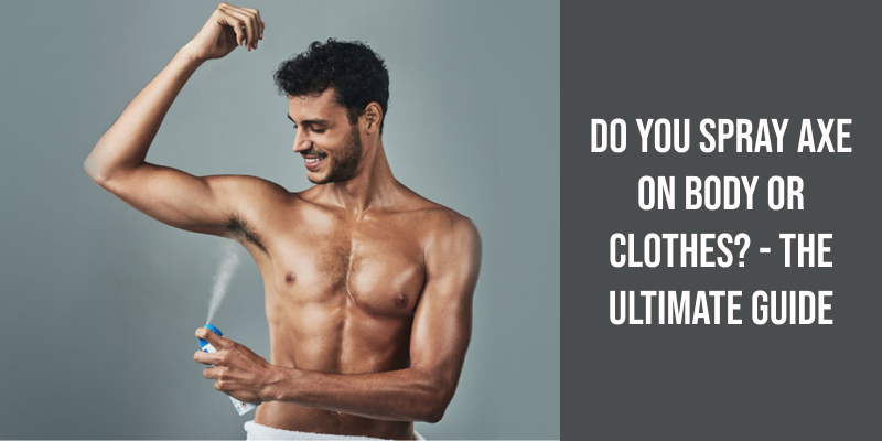 Do You Spray Axe on Body or Clothes? - The Ultimate Guide