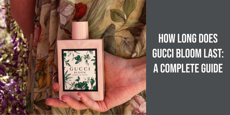 How Long Does Gucci Bloom Last: A Complete Guide