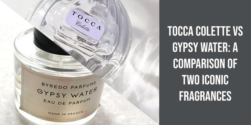 Tocca Colette vs Gypsy Water: A Comparison of Two Iconic Fragrances