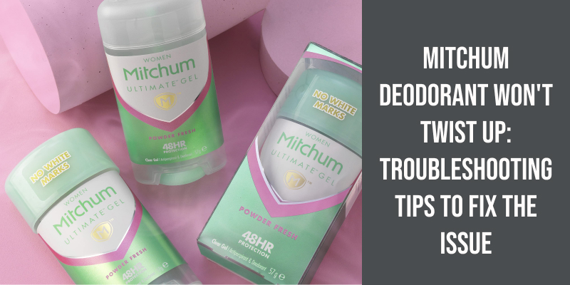 Mitchum Deodorant Won't Twist Up: Troubleshooting Tips to Fix the Issue