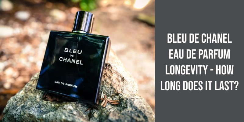 Bleu De Chanel Eau De Parfum Longevity - How Long Does It Last?