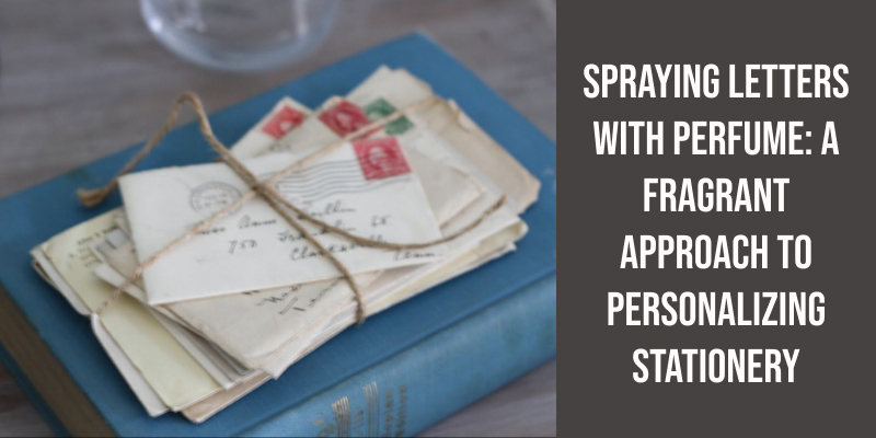 Spraying Letters With Perfume: A Fragrant Approach to Personalizing Stationery