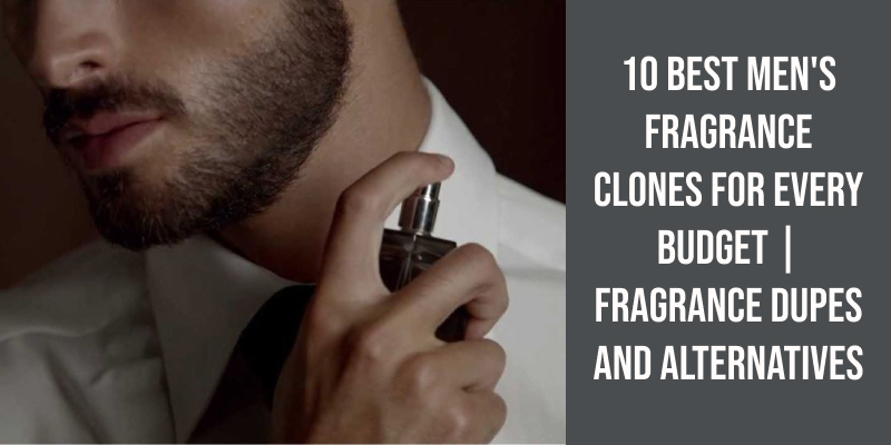 10 Best Men's Fragrance Clones for Every Budget | Fragrance Dupes and Alternatives