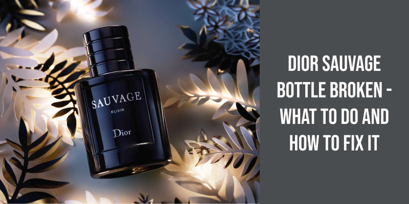 Dior Sauvage Bottle Broken - What to Do and How to Fix It