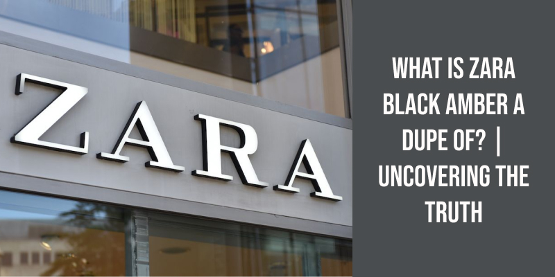 What Is Zara Black Amber a Dupe Of? | Uncovering the Truth