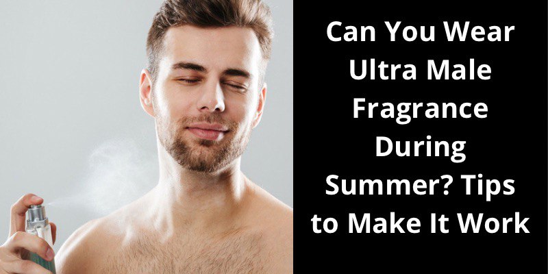 Can You Wear Ultra Male Fragrance During Summer