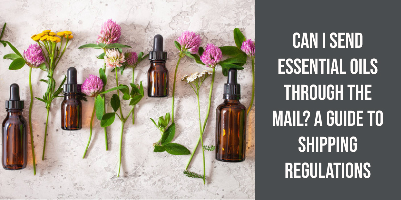 Can I Send Essential Oils Through the Mail? A Guide to Shipping Regulations