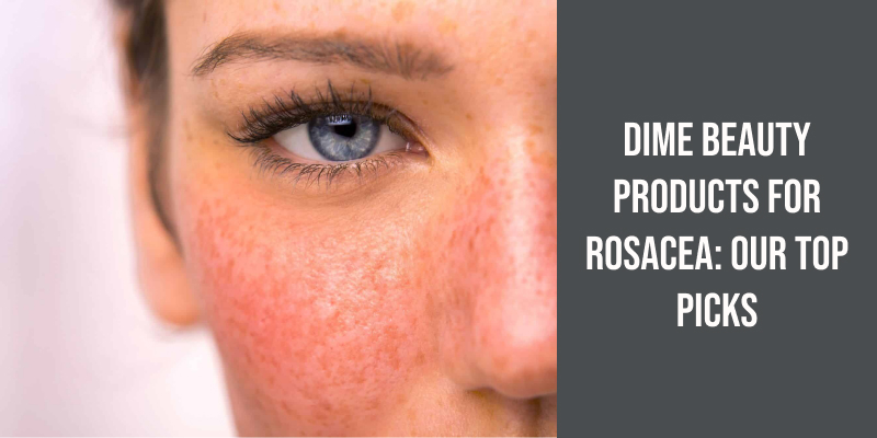 Dime Beauty Products for Rosacea: Our Top Picks