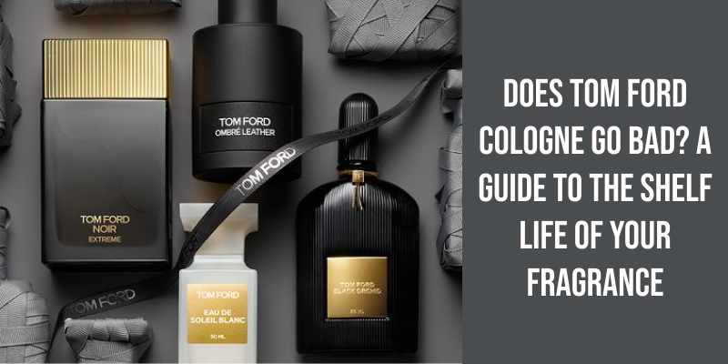 Does Tom Ford Cologne Go Bad? A Guide to the Shelf Life of Your Fragrance