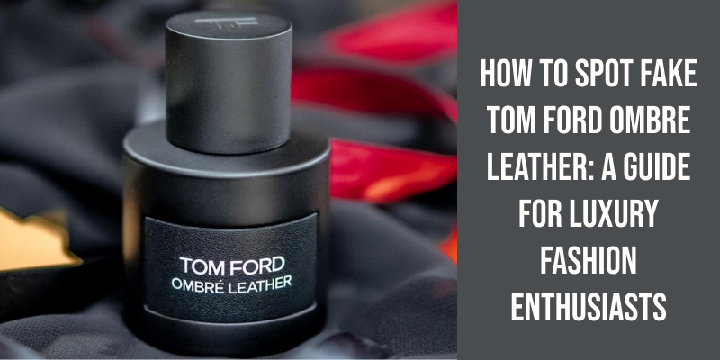 How to Spot Fake Tom Ford Ombre Leather: A Guide for Luxury Fashion Enthusiasts