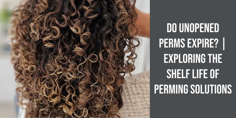 Do Unopened Perms Expire? | Exploring the Shelf Life of Perming Solutions