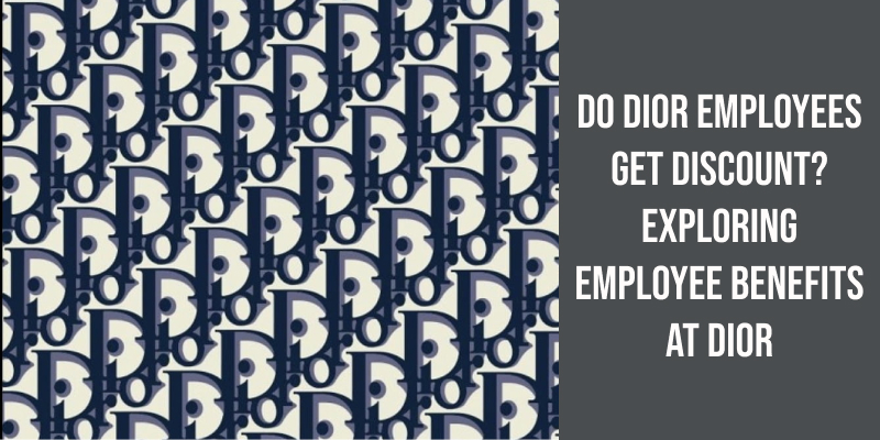 Do Dior Employees Get Discount Exploring Employee Benefits At Dior