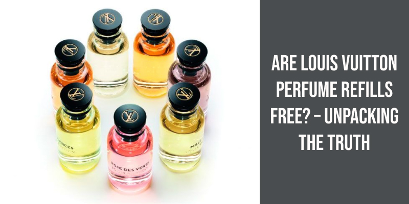 Are Louis Vuitton Perfume Refills Free? – Unpacking the Truth