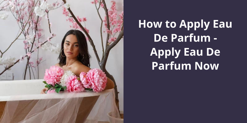 How To Apply Eau De Parfum Apply Eau De Parfum Now