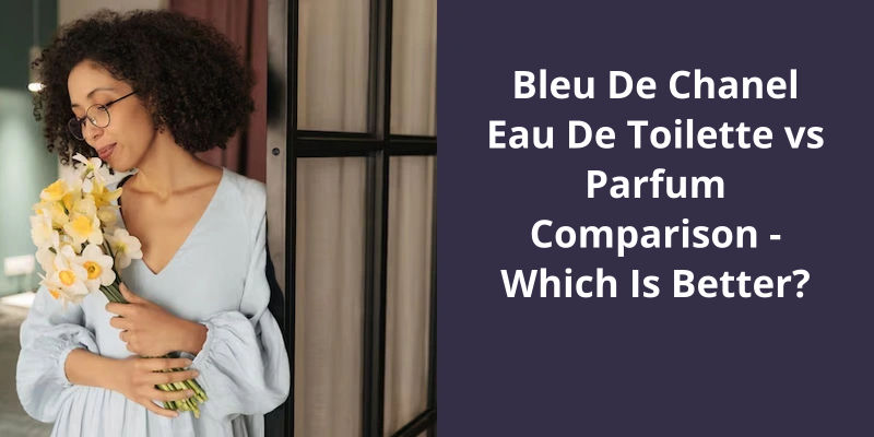 Bleu De Chanel Eau De Toilette vs Parfum Comparison: Which Is Better?
