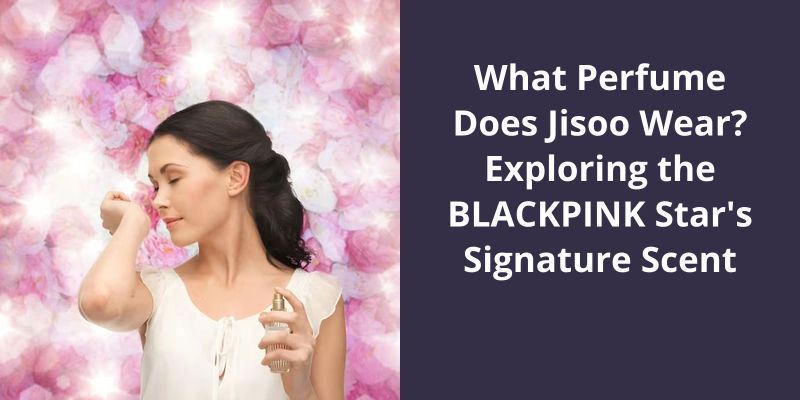 What Perfume Does Jisoo Wear? Exploring the BLACKPINK Star's Signature Scent