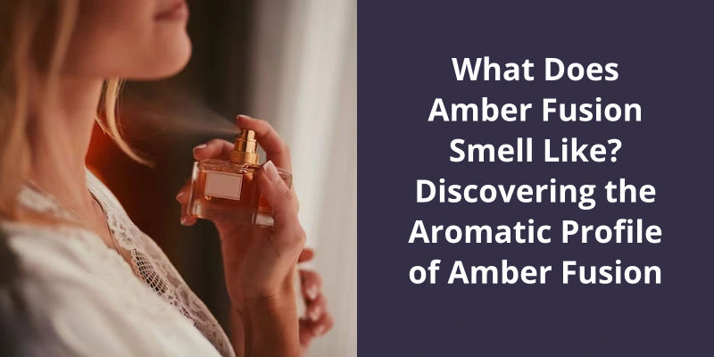 What Does Amber Fusion Smell Like Discovering The Aromatic Profile Of Amber Fusion