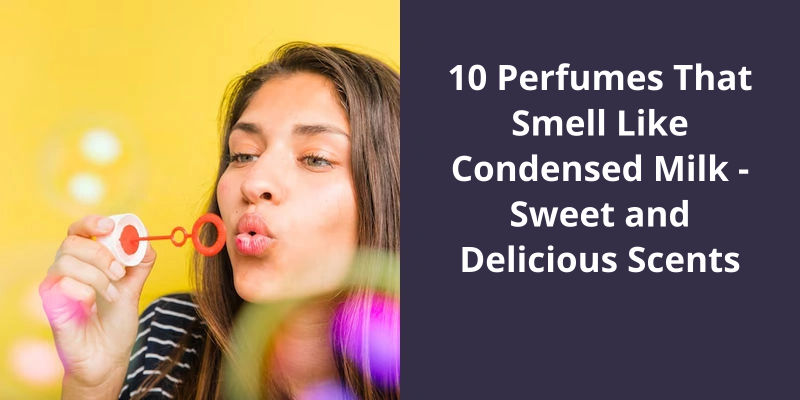 10 Perfumes That Smell Like Condensed Milk - Sweet and Delicious Scents