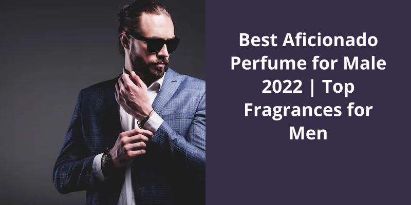 Best Aficionado Perfume for Male 2022 | Top Fragrances for Men