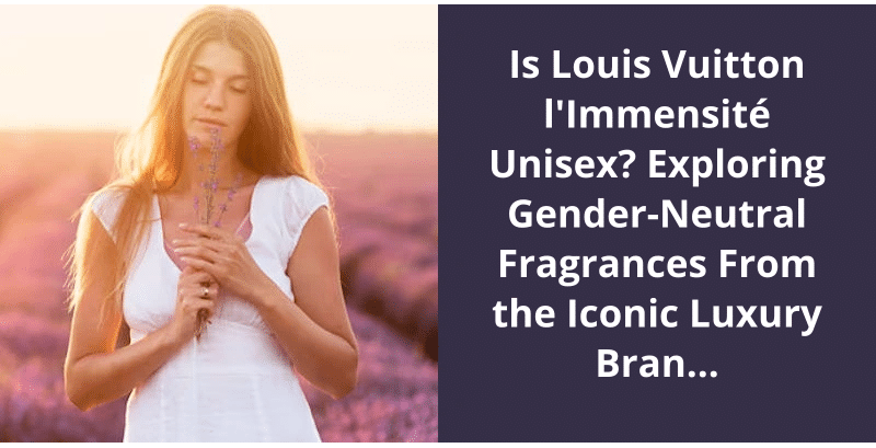 Is Louis Vuitton l'Immensité Unisex? Exploring Gender-Neutral Fragrances  From the Iconic Luxury Brand