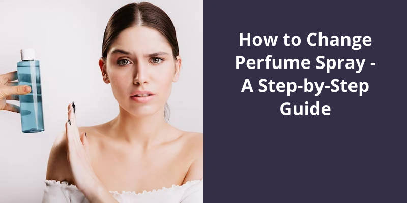 How to Change Perfume Spray: A Step-by-Step Guide